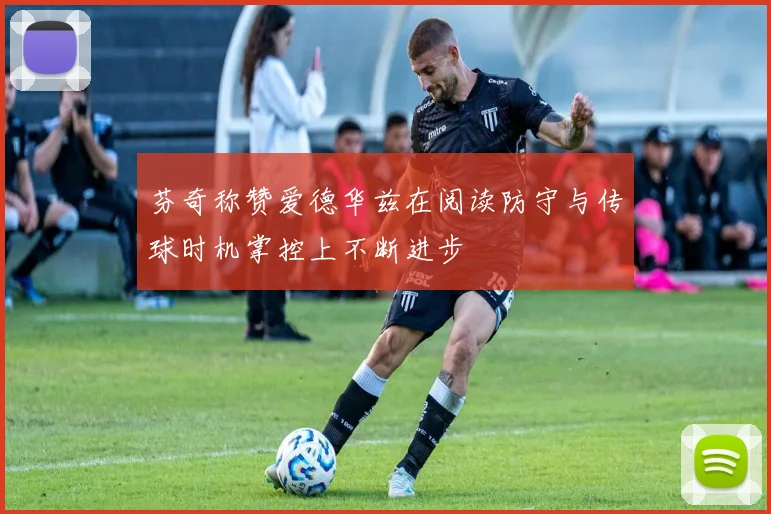 芬奇称赞爱德华兹在阅读防守与传球时机掌控上不断进步