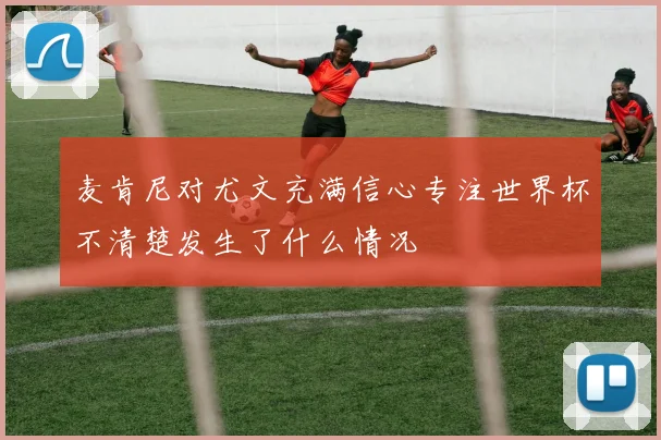麦肯尼对尤文充满信心专注世界杯不清楚发生了什么情况