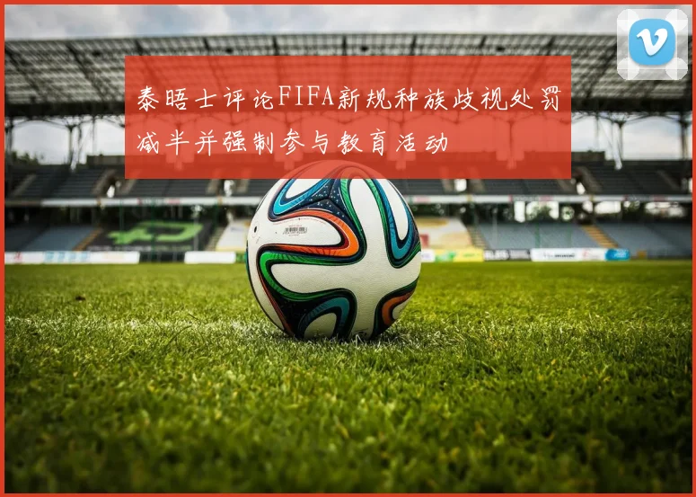 泰晤士评论FIFA新规种族歧视处罚减半并强制参与教育活动