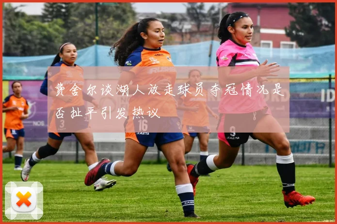 费舍尔谈湖人放走球员夺冠情况是否扯平引发热议