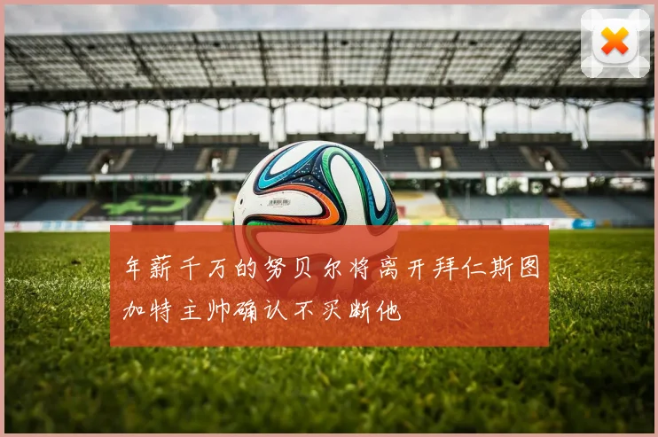年薪千万的努贝尔将离开拜仁斯图加特主帅确认不买断他