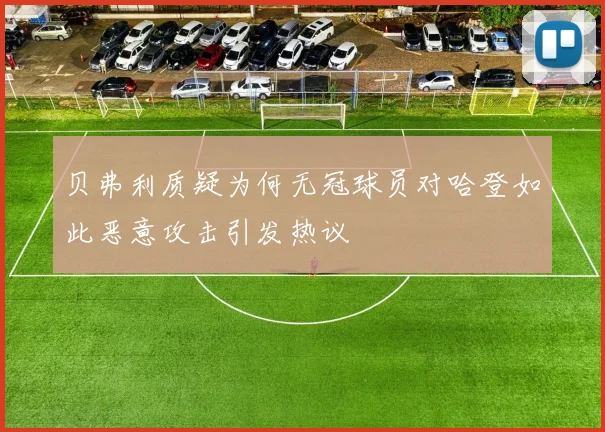 贝弗利质疑为何无冠球员对哈登如此恶意攻击引发热议