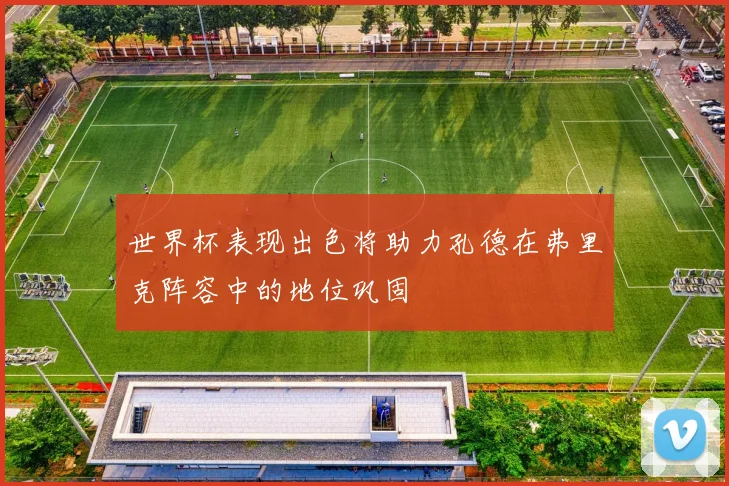 世界杯表现出色将助力孔德在弗里克阵容中的地位巩固