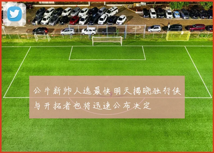 公牛新帅人选最快明天揭晓独行侠与开拓者也将迅速公布决定