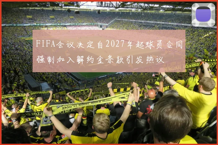 FIFA会议决定自2027年起球员合同强制加入解约金条款引发热议