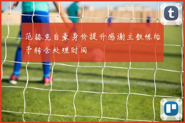 范赫克自豪身价提升感谢主教练给予转会处理时间